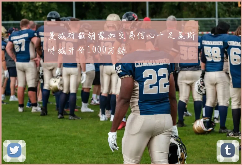 曼城对截胡蒙加交易信心十足莱斯特城开价1000万镑