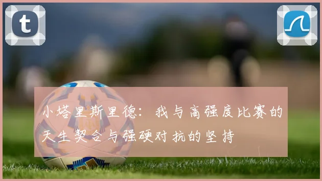 小塔里斯里德：我与高强度比赛的天生契合与强硬对抗的坚持