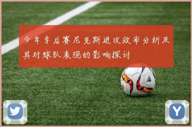 今年季后赛尼克斯进攻效率分析及其对球队表现的影响探讨