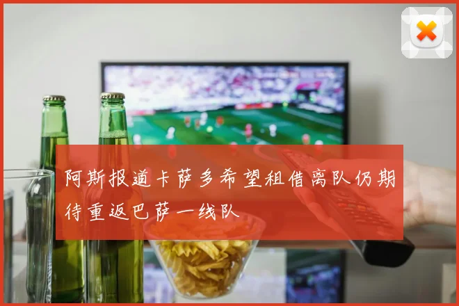 阿斯报道卡萨多希望租借离队仍期待重返巴萨一线队