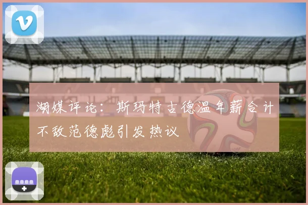 湖媒评论：斯玛特古德温年薪合计不敌范德彪引发热议
