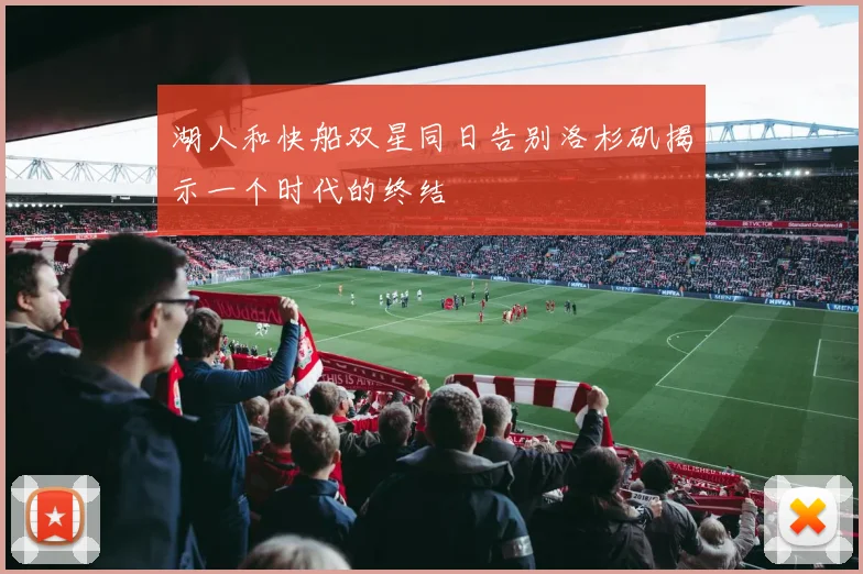 湖人和快船双星同日告别洛杉矶揭示一个时代的终结