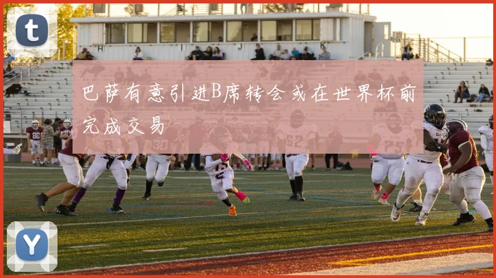 巴萨有意引进B席转会或在世界杯前完成交易