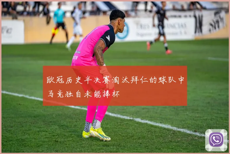 欧冠历史半决赛淘汰拜仁的球队中马竞独自未能捧杯