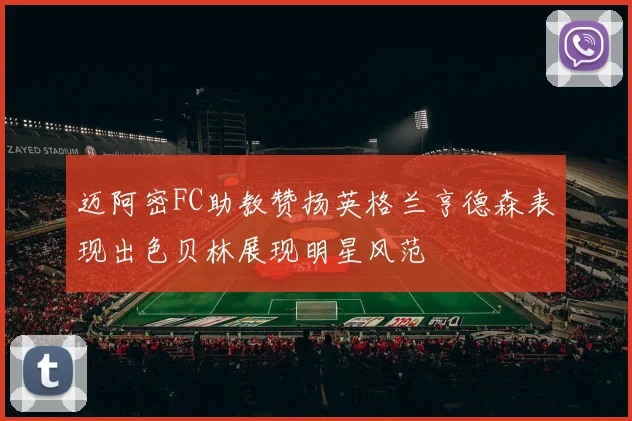 迈阿密FC助教赞扬英格兰亨德森表现出色贝林展现明星风范